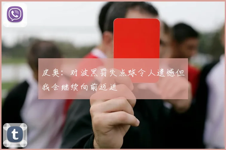皮奥：对波黑罚失点球令人遗憾但我会继续向前迈进