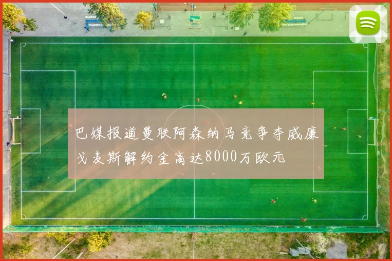 巴媒报道曼联阿森纳马竞争夺威廉戈麦斯解约金高达8000万欧元
