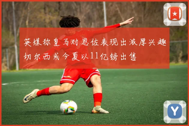 英媒称皇马对恩佐表现出浓厚兴趣切尔西或今夏以11亿镑出售