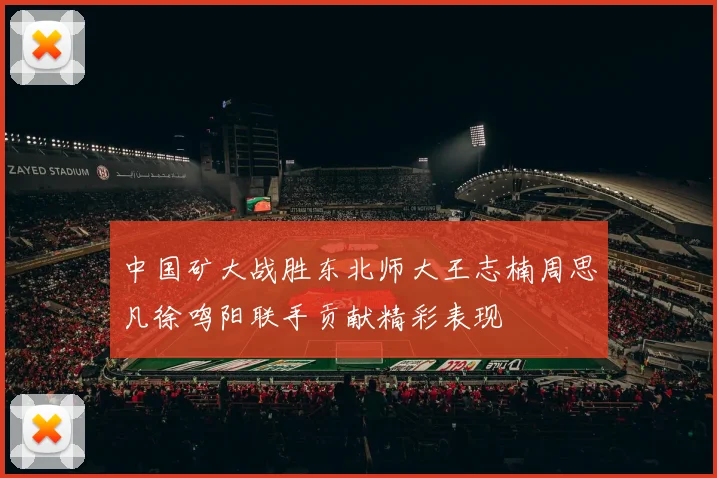 中国矿大战胜东北师大王志楠周思凡徐鸣阳联手贡献精彩表现