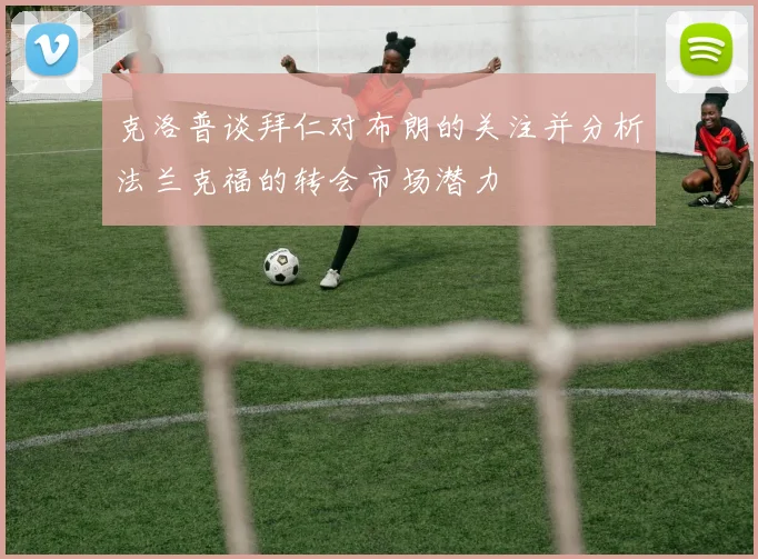 克洛普谈拜仁对布朗的关注并分析法兰克福的转会市场潜力