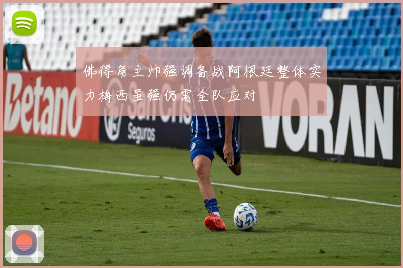 佛得角主帅强调备战阿根廷整体实力梅西虽强仍需全队应对