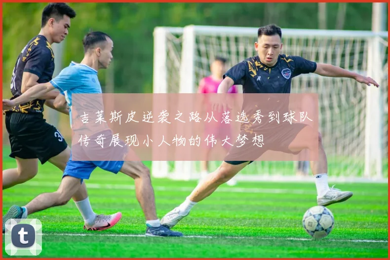 吉莱斯皮逆袭之路从落选秀到球队传奇展现小人物的伟大梦想