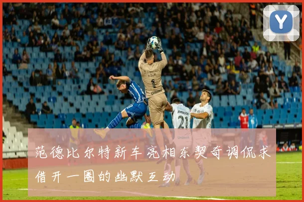 范德比尔特新车亮相东契奇调侃求借开一圈的幽默互动