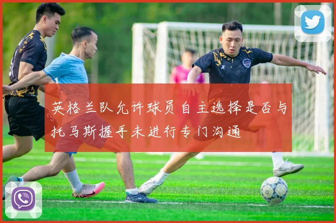 英格兰队允许球员自主选择是否与托马斯握手未进行专门沟通