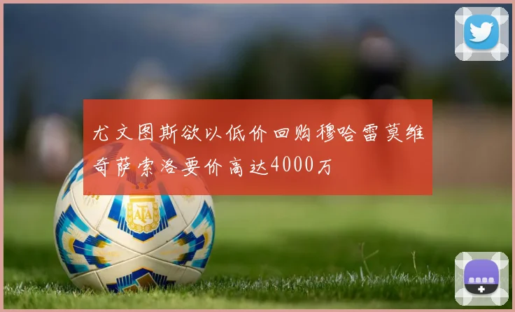 尤文图斯欲以低价回购穆哈雷莫维奇萨索洛要价高达4000万