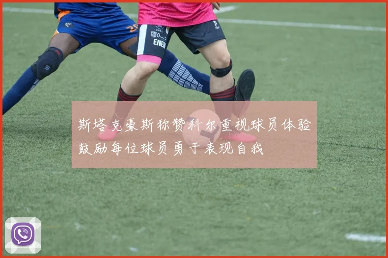 斯塔克豪斯称赞科尔重视球员体验鼓励每位球员勇于表现自我
