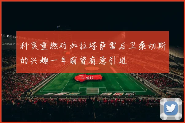 科莫重燃对加拉塔萨雷后卫桑切斯的兴趣一年前曾有意引进