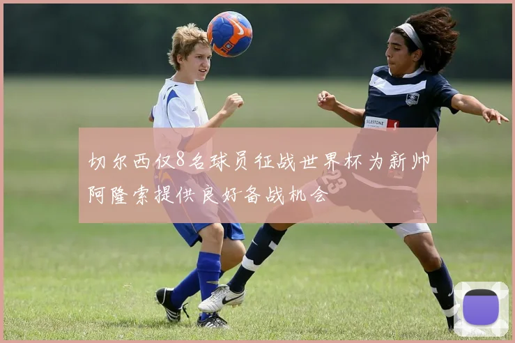 切尔西仅8名球员征战世界杯为新帅阿隆索提供良好备战机会