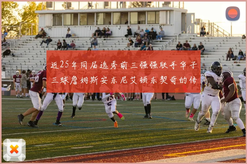 近25年同届选秀前三强强联手华子三球詹姆斯安东尼艾顿东契奇的传奇故事